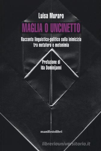 Maglia o uncinetto. Racconto linguistico-politico sulla inimicizia tra metafora e metonomia. Nuova ediz. di Luisa Muraro edito da Manifestolibri