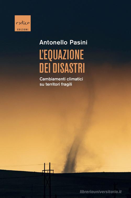 L'equazione dei disastri. Cambiamenti climatici su territori fragili di Antonello Pasini edito da Codice