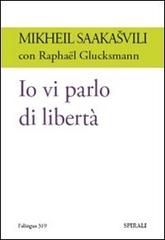 Io vi parlo di libertà di Mikheil Saakasvili, Raphaël Glucksmann edito da Spirali