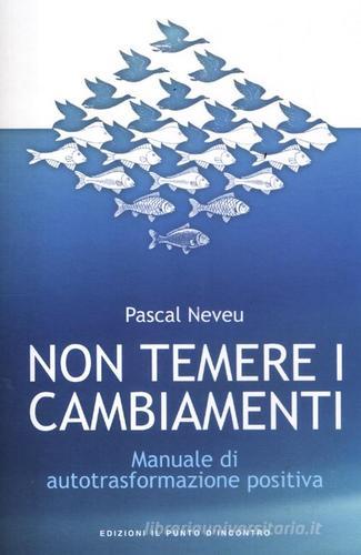 Non temere i cambiamenti. Manuale di autotrasformazione positiva di Pascal Neveu edito da Edizioni Il Punto d'Incontro