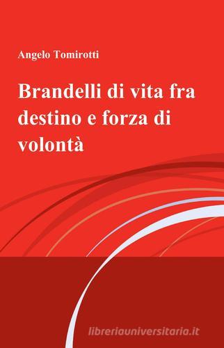 Brandelli di vita fra destino e forza di volontà di Angelo Tomirotti edito da ilmiolibro self publishing