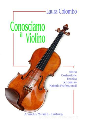 Conosciamo il violino. Storia, costruzione, tecnica, letteratura, malattie professionali di Laura Colombo edito da Armelin Musica