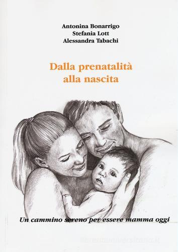Dalla prenatalità alla nascita. Un cammino sereno per essere mamma oggi di Antonina Bonarrigo, Stefania Lott, Alessandra Tabachi edito da Aldenia Edizioni