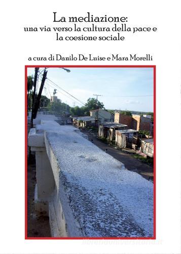 La mediazione. Una vita verso la cultura della pace e la coesione sociale di Danilo De Luise, Mara Morelli edito da Libellula Edizioni
