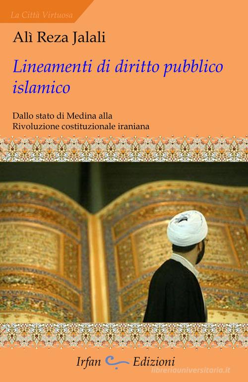 Lineamenti di diritto pubblico islamico. Dallo stato di Medina alla rivoluzione costituzionale iraniana di Ali Reza Jalali edito da Irfan