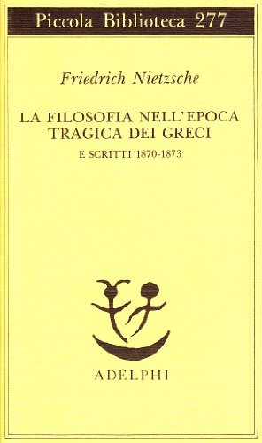 La filosofia nell'epoca tragica dei greci e scritti 1870-1873 di Friedrich Nietzsche edito da Adelphi