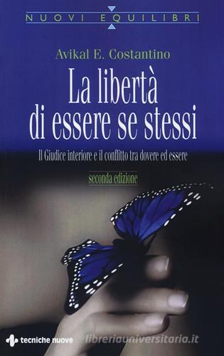 La libertà di essere se stessi. Il giudice interiore e il conflitto tra dovere ed essere di Avikal E. Costantino edito da Tecniche Nuove