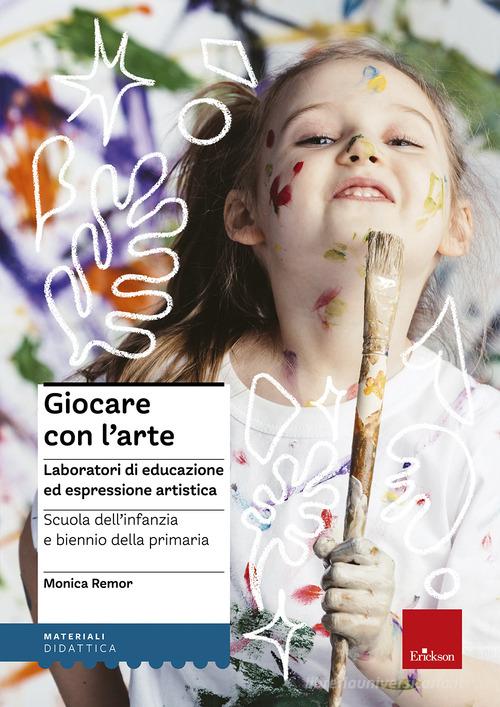 Giocare con l'arte. Laboratori di educazione ed espressione artistica nella scuola dell'infanzia e il biennio della primaria di Monica Remor edito da Centro Studi Erickson