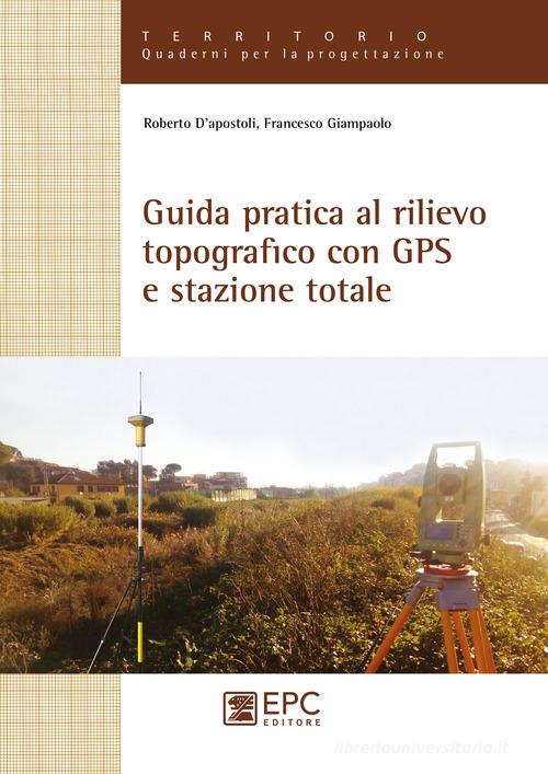 Guida pratica al rilievo topografico con GPS e stazione totale di Roberto D'Apostoli, Francesco Giampaolo edito da EPC