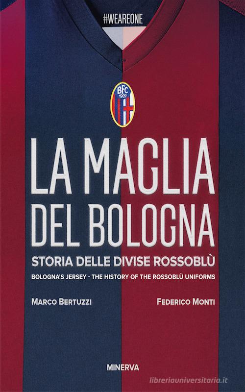 La maglia del Bologna 1909-2016. Storia delle divise rossoblù di Marco Bertuzzi, Federico Monti edito da Minerva Edizioni (Bologna)