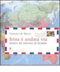 Irina è andata via. Lettere da intorno al mondo di Francesco De Marzio edito da Leonardo International