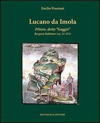 Lucano da Imola. Pittore, detto «Gaggio» Bergomi Habitator (sec. XV-XVI) di Emilio Prantoni edito da Bacchilega Editore