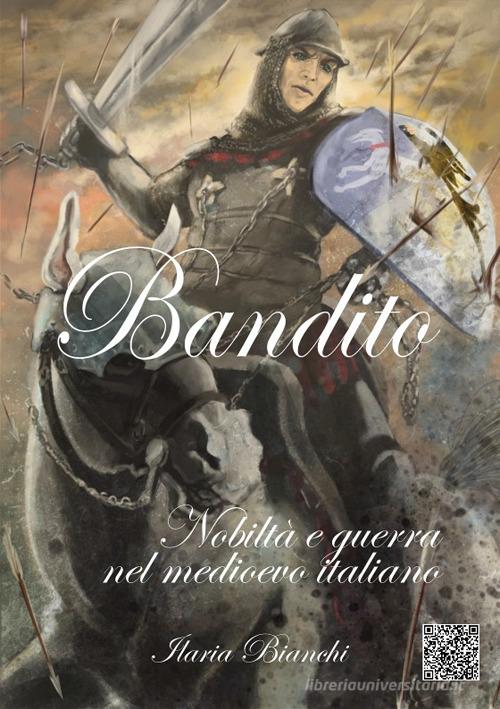 Bandito. Nobiltà e guerra nel Medioevo italiano di Ilaria Bianchi edito da Autopubblicato