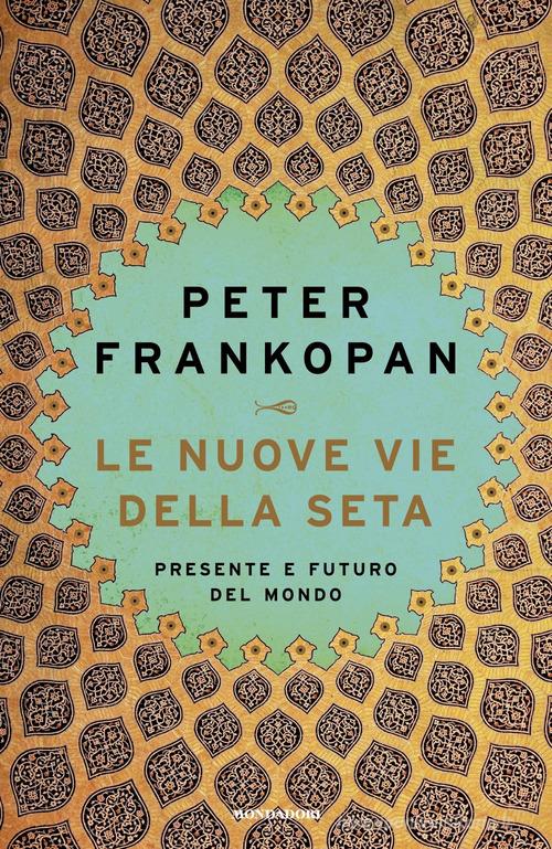 Le nuove vie della seta. Presente e futuro del mondo di Peter Frankopan edito da Mondadori