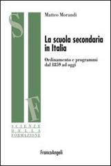 La scuola secondaria in Italia. Ordinamento e programmi dal 1859 ad oggi di Matteo Morandi edito da Franco Angeli