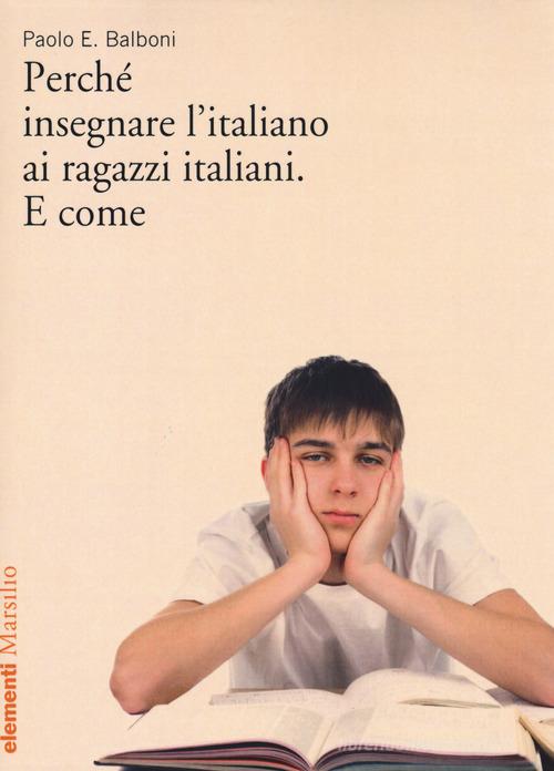 Perché insegnare l'italiano ai ragazzi italiani. E come di Paolo E. Balboni edito da Marsilio