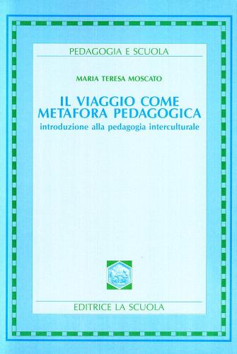 Il viaggio come metafora pedagogica. Introduzione alla pedagogia interculturale di Maria Teresa Moscato edito da La Scuola SEI