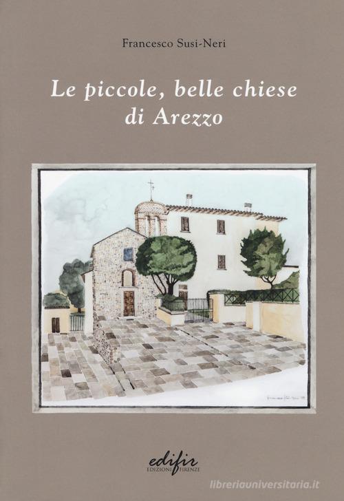 Le piccole, belle chiese di Arezzo. Ediz. a colori di Francesco Susi-Neri edito da EDIFIR