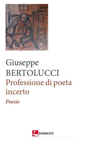 Professione di poeta incerto di Giuseppe Bertolucci edito da Diabasis
