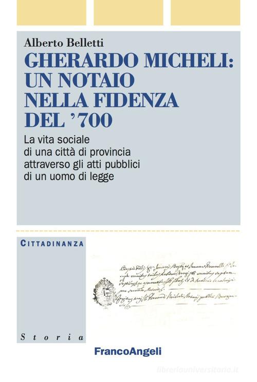 Gherardo Micheli: un notaio nella Fidenza del '700. La vita sociale di una città di provincia attraverso gli atti pubblici di un uomo di legge di Alberto Belletti edito da Franco Angeli