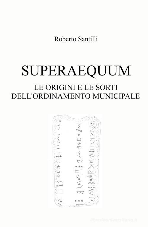 Superaequum. Le origini e le sorti dell'ordinamento municipale di Roberto Santilli edito da ilmiolibro self publishing