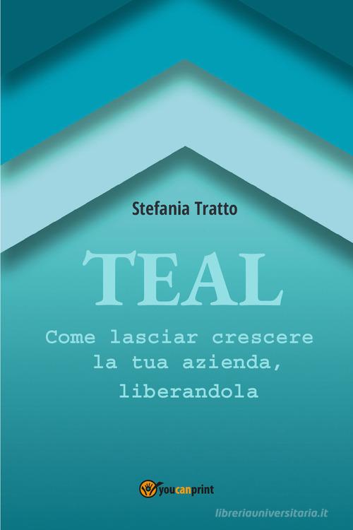 TEAL. Come lasciar crescere la tua azienda, liberandola di Stefania Tratto edito da Youcanprint