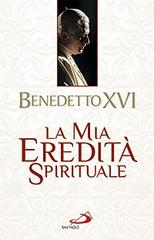 La mia eredità spirituale di Benedetto XVI (Joseph Ratzinger) edito da San Paolo Edizioni