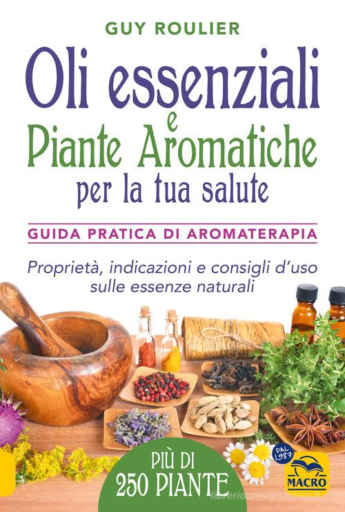 Oli essenziali e piante aromatiche per la tua salute. Guida pratica di aromaterapia di Guy Roulier edito da Gruppo Editoriale Macro