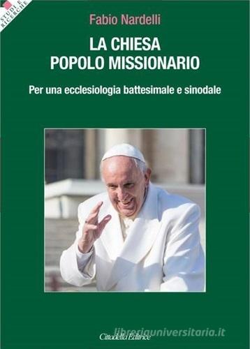 La Chiesa popolo missionario. Per una ecclesiologia battesimale e sinodale di Fabio Nardelli edito da Cittadella