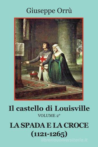 La spada e la croce (1121-1265). Il castello di Louisville vol.2 di Giuseppe Orrù edito da Progetto Cultura