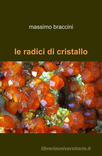 Le radici di cristallo di Massimo Braccini edito da ilmiolibro self publishing