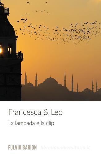 Francesca & Leo. La lampada e la clip di Fulvio Barion edito da ilmiolibro self publishing