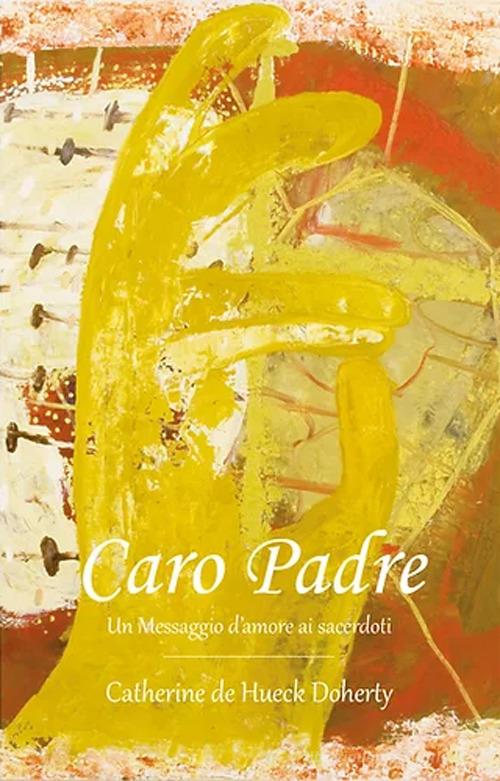 Caro Padre. Un messaggio d'amore ai sacerdoti di Catherine De Hueck Doherty edito da Chora