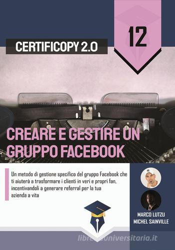 Creare e gestire un gruppo Facebook. Un metodo di gestione specifico del gruppo Facebook che ti aiuterà a trasformare i clienti in veri e propri fan, incentivandoli di Marco Lutzu, Michel Sainville edito da Scripta (Lugano)