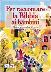 Per raccontare la Bibbia ai bambini. Ediz. illustrata di Claude Lagarde, Jacqueline Lagarde edito da Editrice Elledici