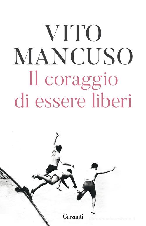 Il coraggio di essere liberi di Vito Mancuso edito da Garzanti