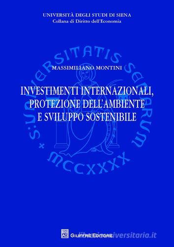 Investimenti internazionali, protezione dell'ambiente e sviluppo sostenibile di Massimiliano Montini edito da Giuffrè
