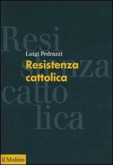 Resistenza cattolica di Luigi Pedrazzi edito da Il Mulino