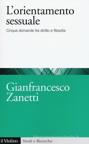 L' orientamento sessuale. Cinque domande tra diritto e filosofia di Gianfrancesco Zanetti edito da Il Mulino