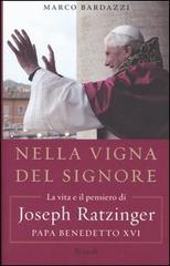 Nella vigna del Signore. La vita e il pensiero di Joseph Ratzinger, papa Benedetto XVI di Marco Bardazzi edito da Rizzoli