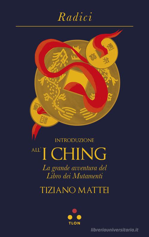 Introduzione all'I Ching. La grande avventura del Libro dei Mutamenti di Tiziano Mattei edito da Tlon
