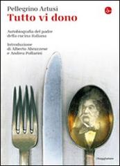 Tutto vi dono. Autobiografia del padre della cucina italiana di Pellegrino Artusi edito da Il Saggiatore