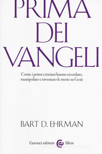 Prima dei vangeli. Come i primi cristiani hanno ricordato, manipolato e inventato le storie su Gesù di Bart D. Ehrman edito da Carocci