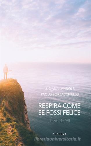 Respira come se fossi felice. La via dell'Alf di Luciana Landolfi, Paolo Borzacchiello edito da Minerva Edizioni (Bologna)