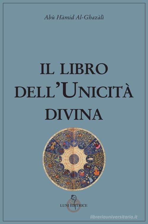 Il libro dell'unicità divina di Ghazâlî Al edito da Luni Editrice