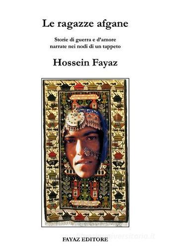 Le ragazze afgane. «Storie di guerra e d'amore narrate nei nodi di un tappeto» di Hossein Fayaz Torshizi edito da Fayaz