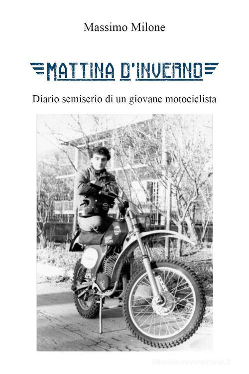 Mattina d'inverno. Diario semiserio di un giovane motociclista di Massimo Milone edito da Youcanprint