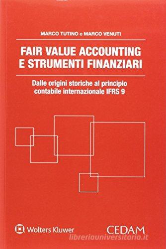 Fair value accounting e strumenti finanziari. Dalle origini storiche al principio contabile internazionale IFRS 9 di Marco Tutino, Marco Venuti edito da CEDAM