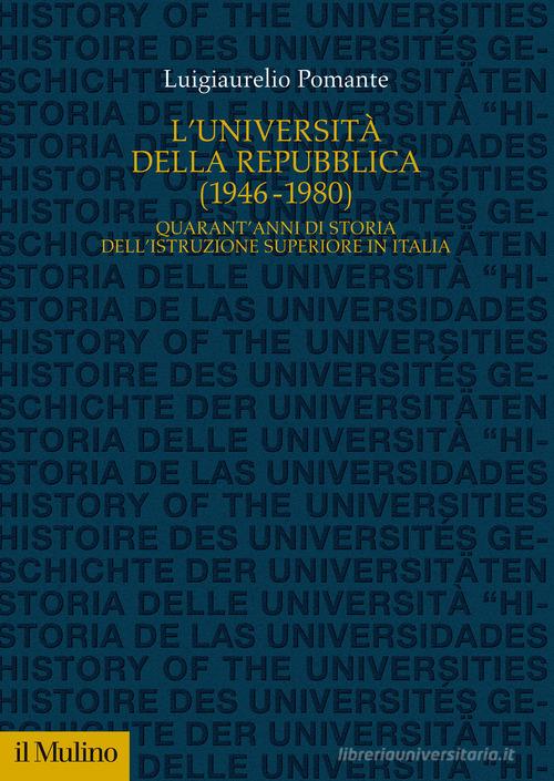 L' Università della Repubblica (1946-1980). Quarant'anni di storia dell'istruzione superiore in Italia di Luigiaurelio Pomante edito da Il Mulino