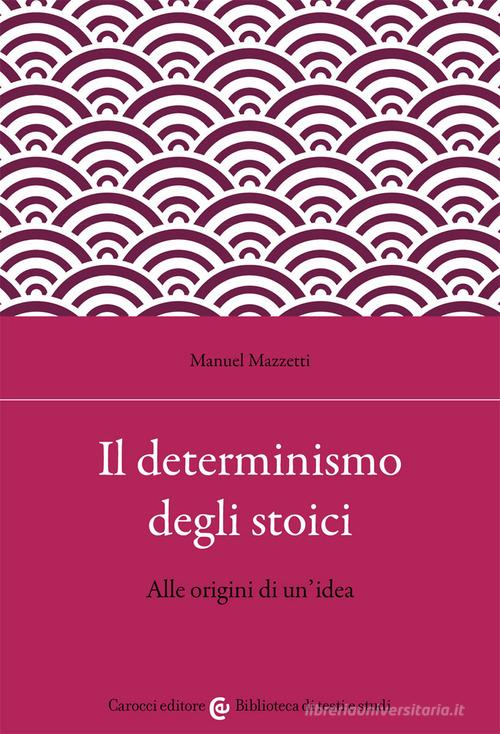 Il determinismo degli stoici. Alle origini di un'idea di Manuel Mazzetti edito da Carocci